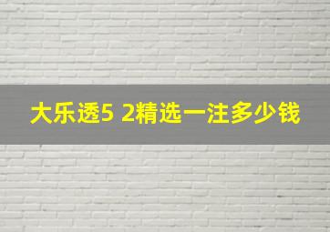 大乐透5 2精选一注多少钱